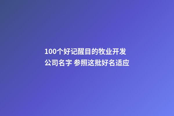 100个好记醒目的牧业开发公司名字 参照这批好名适应-第1张-公司起名-玄机派